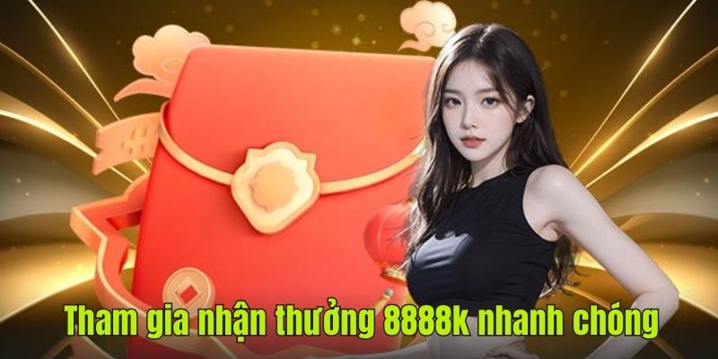 Tham gia nhận thưởng 8888k nhanh chóng