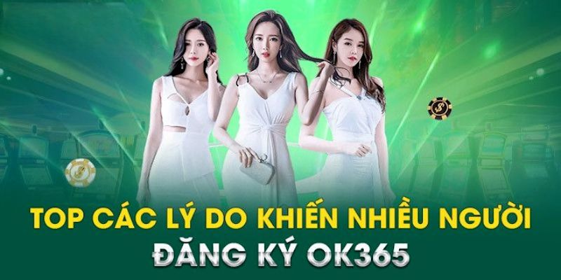 Các lý do cần đăng ký trải nghiệm tại nhà cái OK365